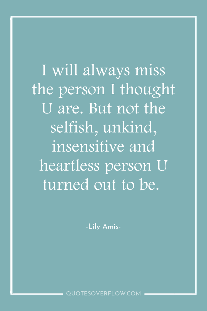 I will always miss the person I thought U are....