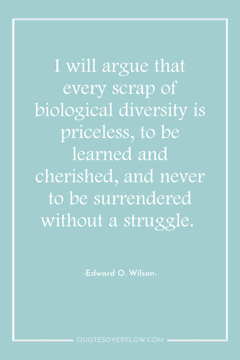 I will argue that every scrap of biological diversity is...