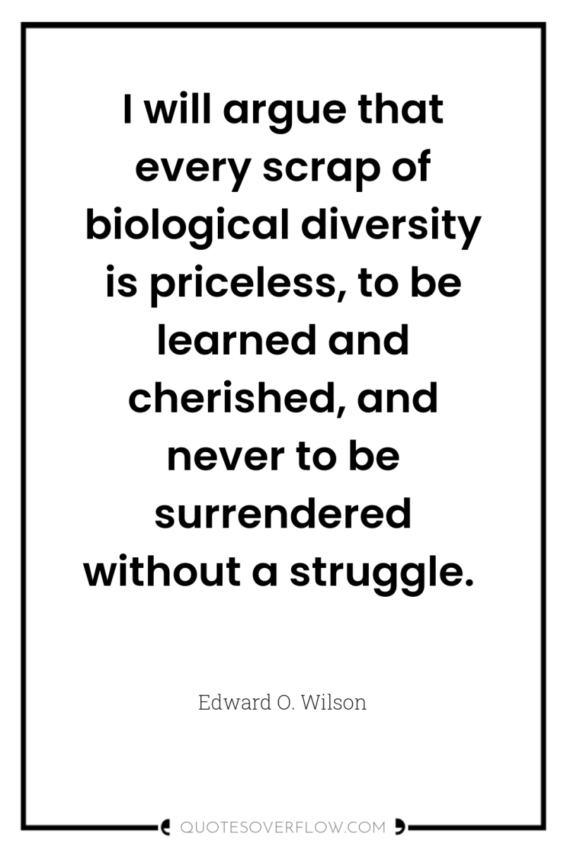 I will argue that every scrap of biological diversity is...