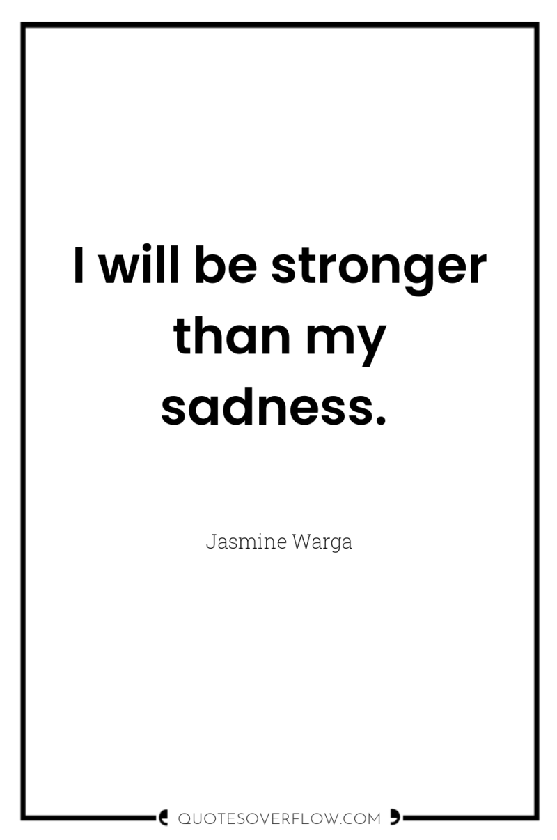 I will be stronger than my sadness. 