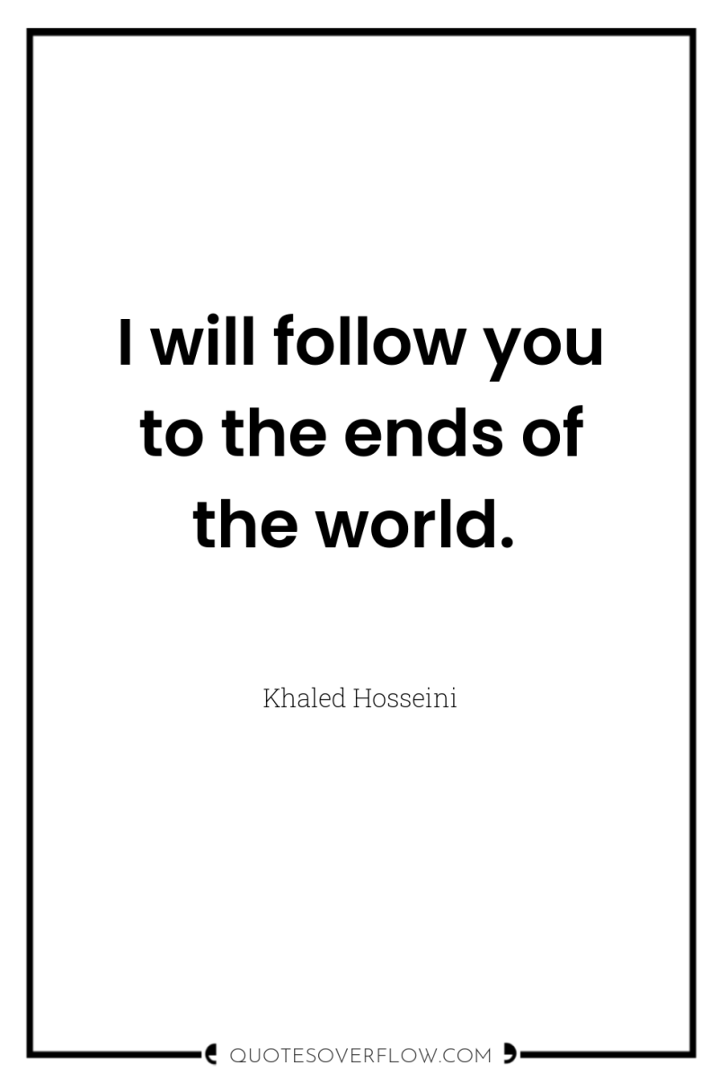 I will follow you to the ends of the world. 