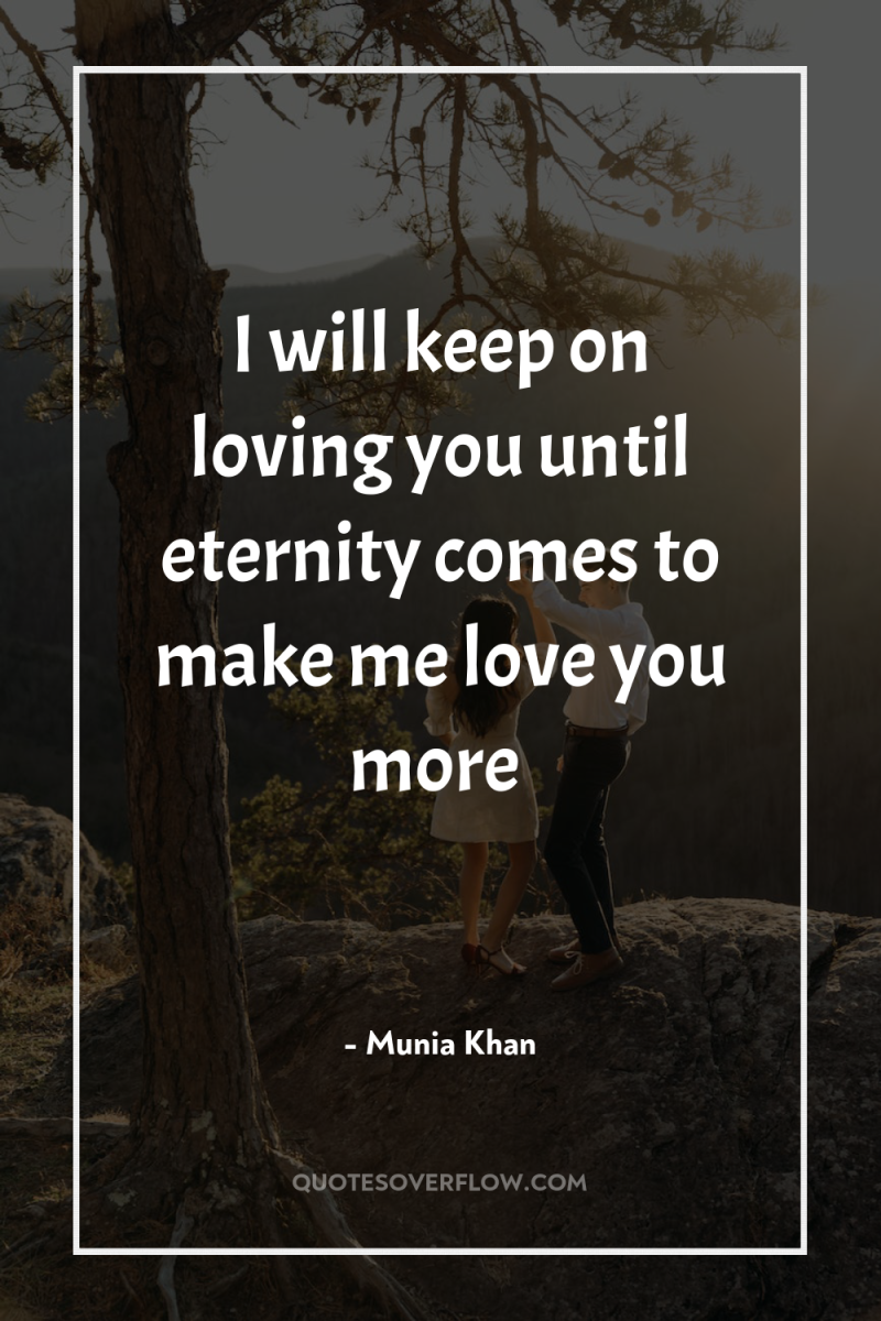 I will keep on loving you until eternity comes to...