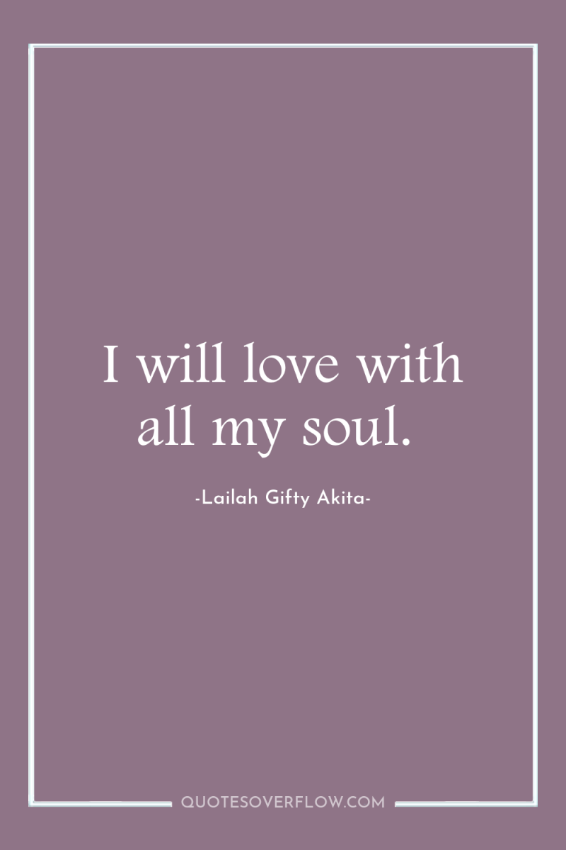 I will love with all my soul. 
