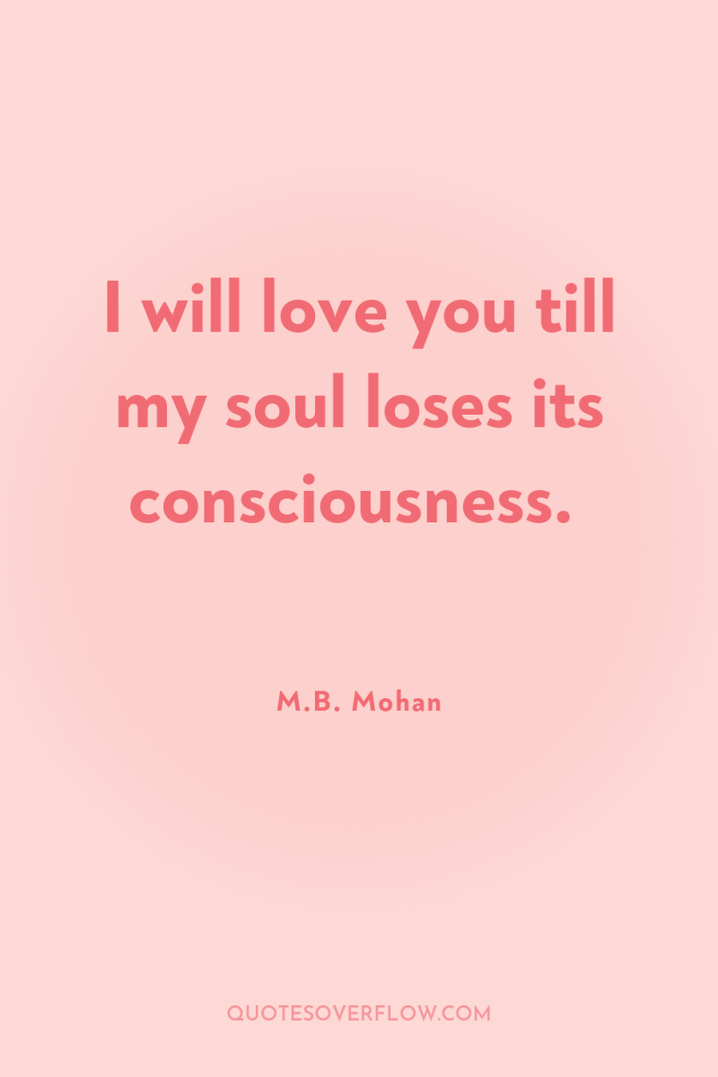 I will love you till my soul loses its consciousness. 