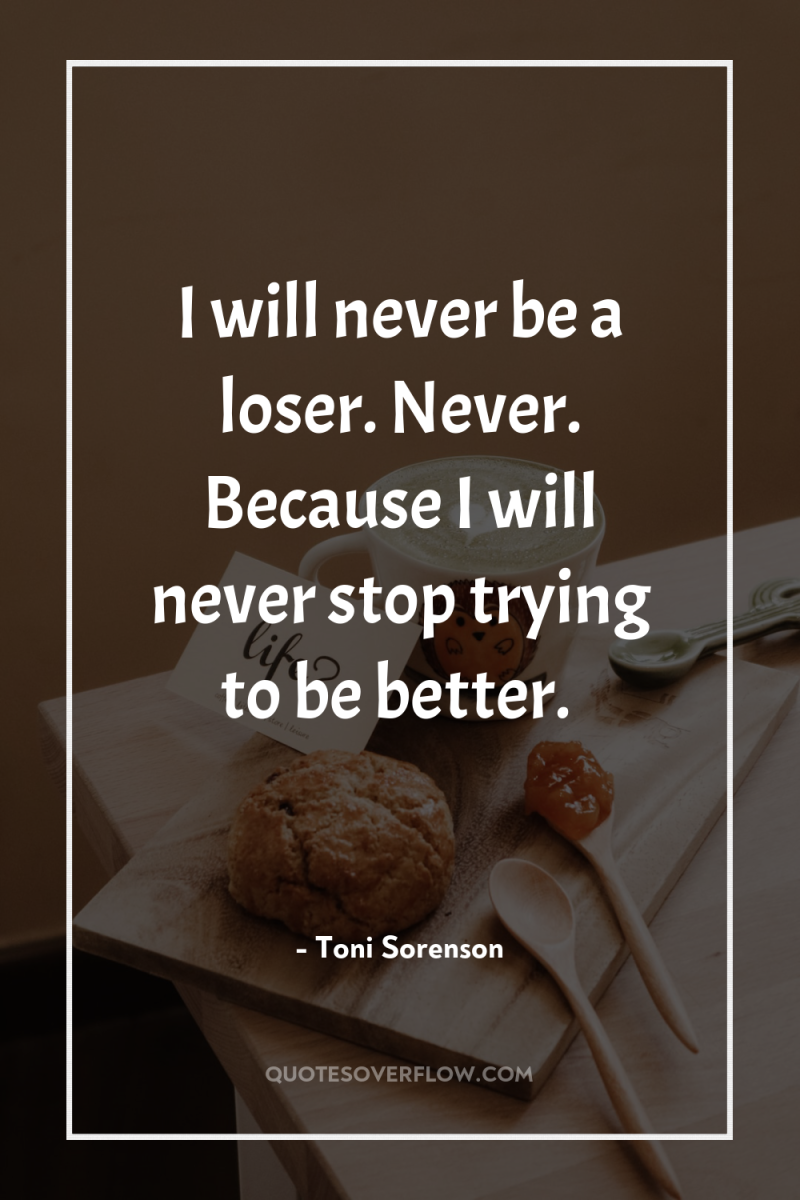 I will never be a loser. Never. Because I will...