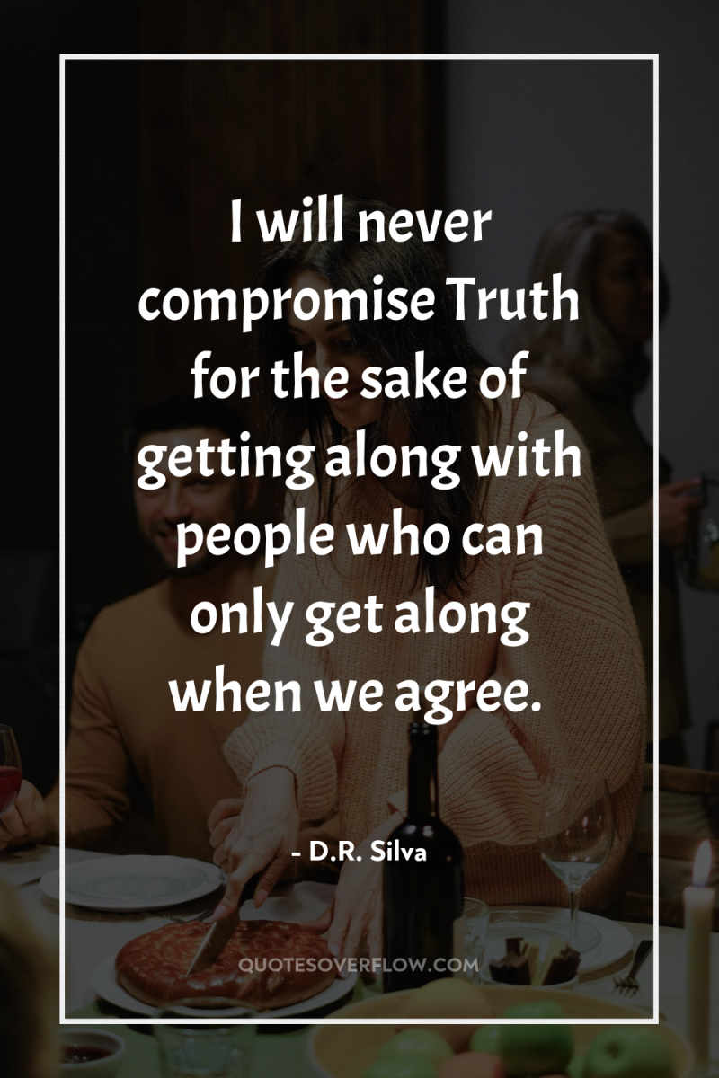 I will never compromise Truth for the sake of getting...