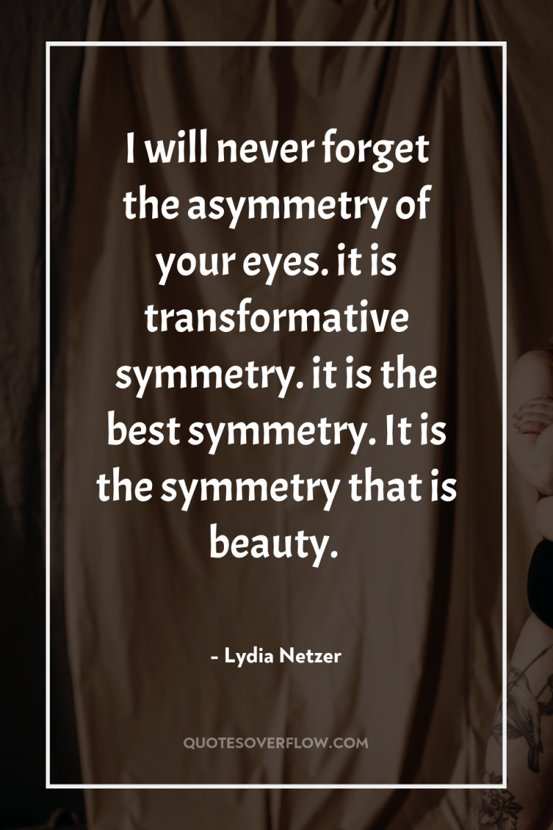 I will never forget the asymmetry of your eyes. it...