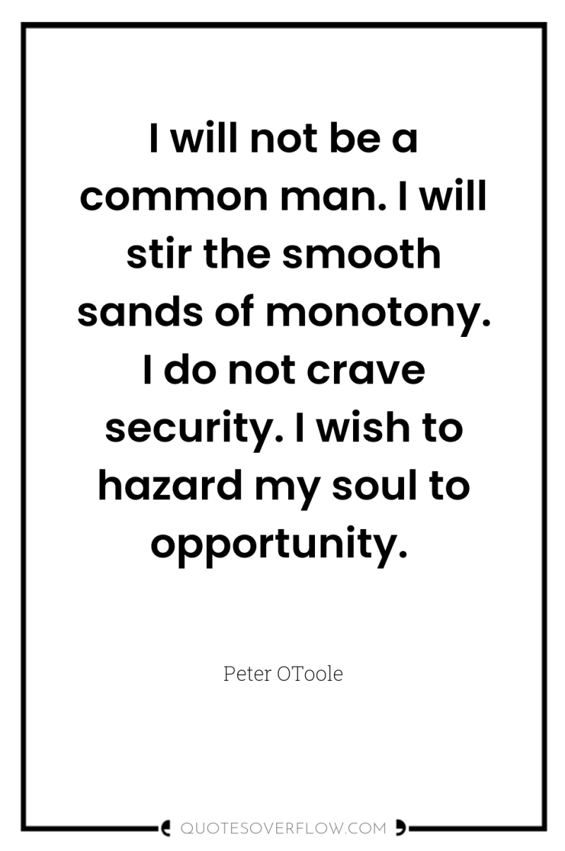 I will not be a common man. I will stir...
