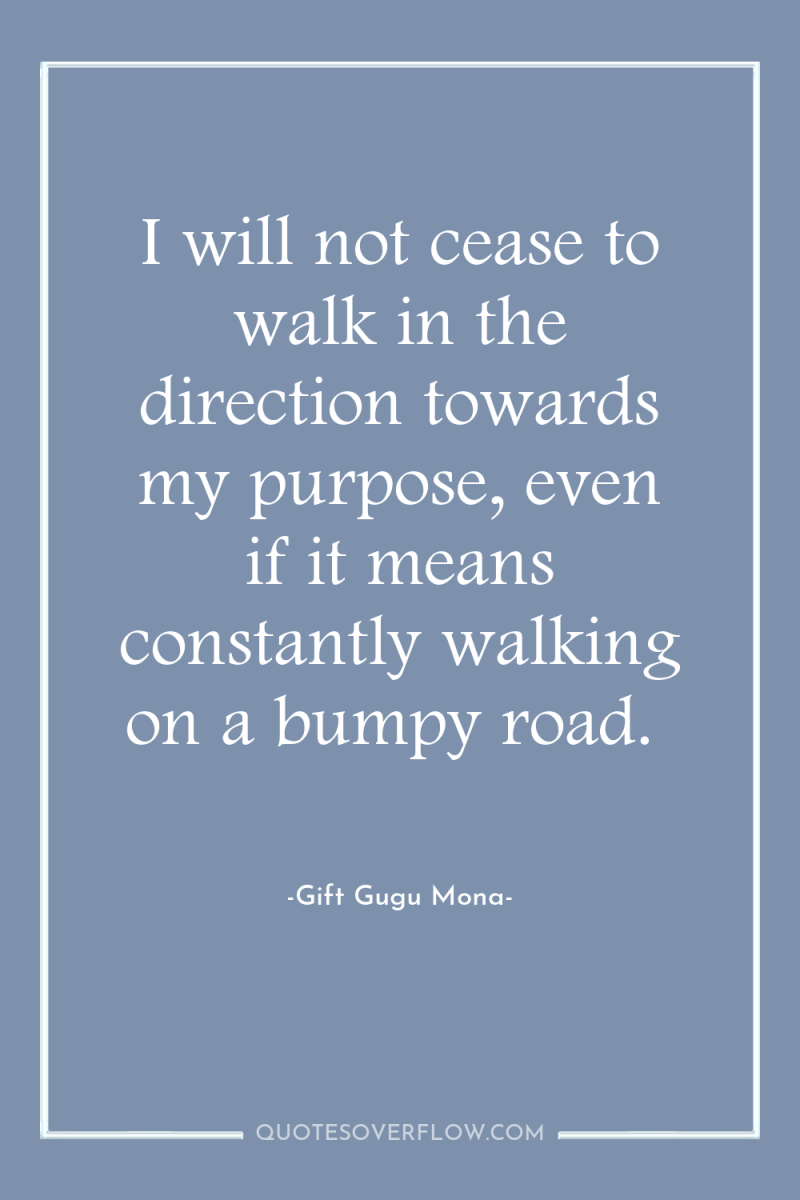I will not cease to walk in the direction towards...