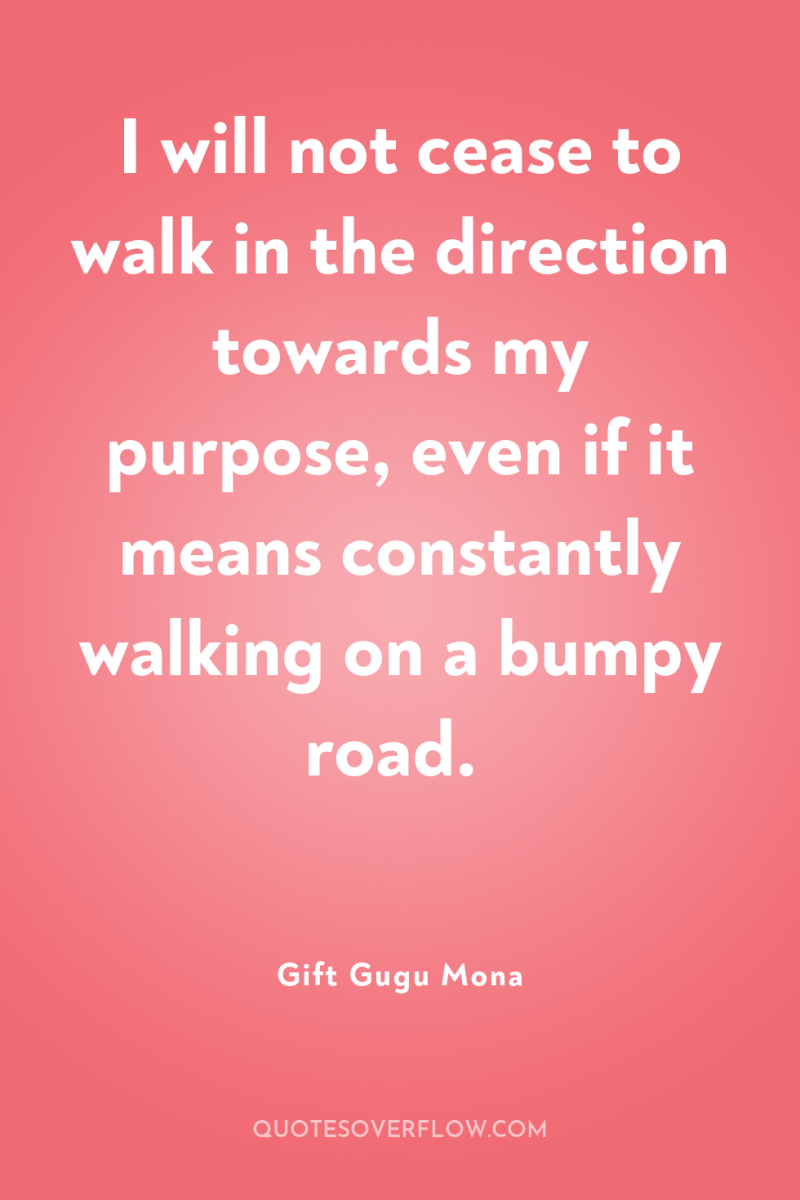 I will not cease to walk in the direction towards...