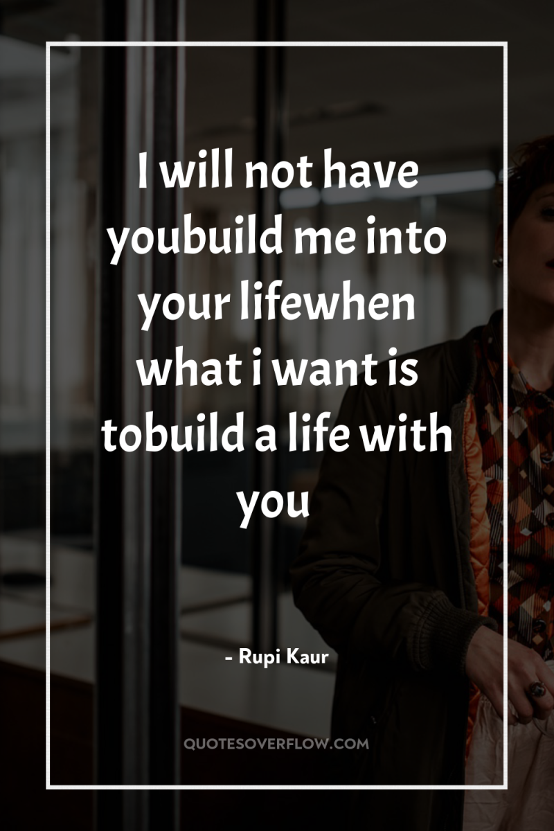 I will not have youbuild me into your lifewhen what...