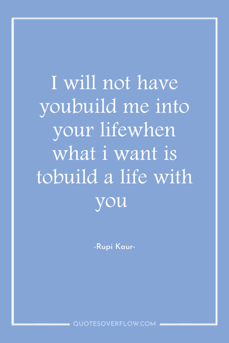 I will not have youbuild me into your lifewhen what...