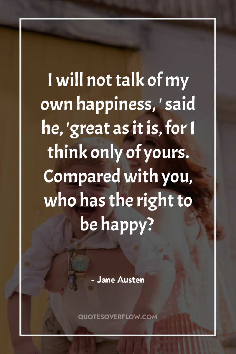 I will not talk of my own happiness, ' said...