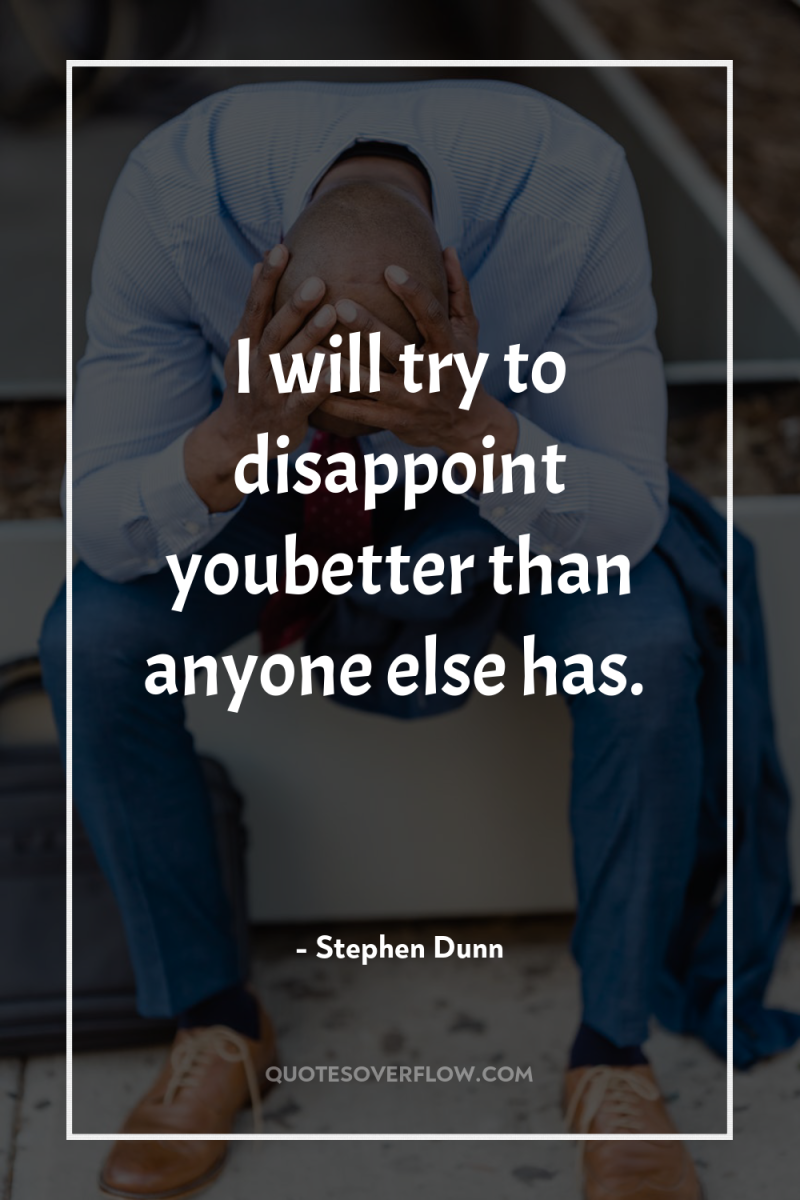 I will try to disappoint youbetter than anyone else has. 