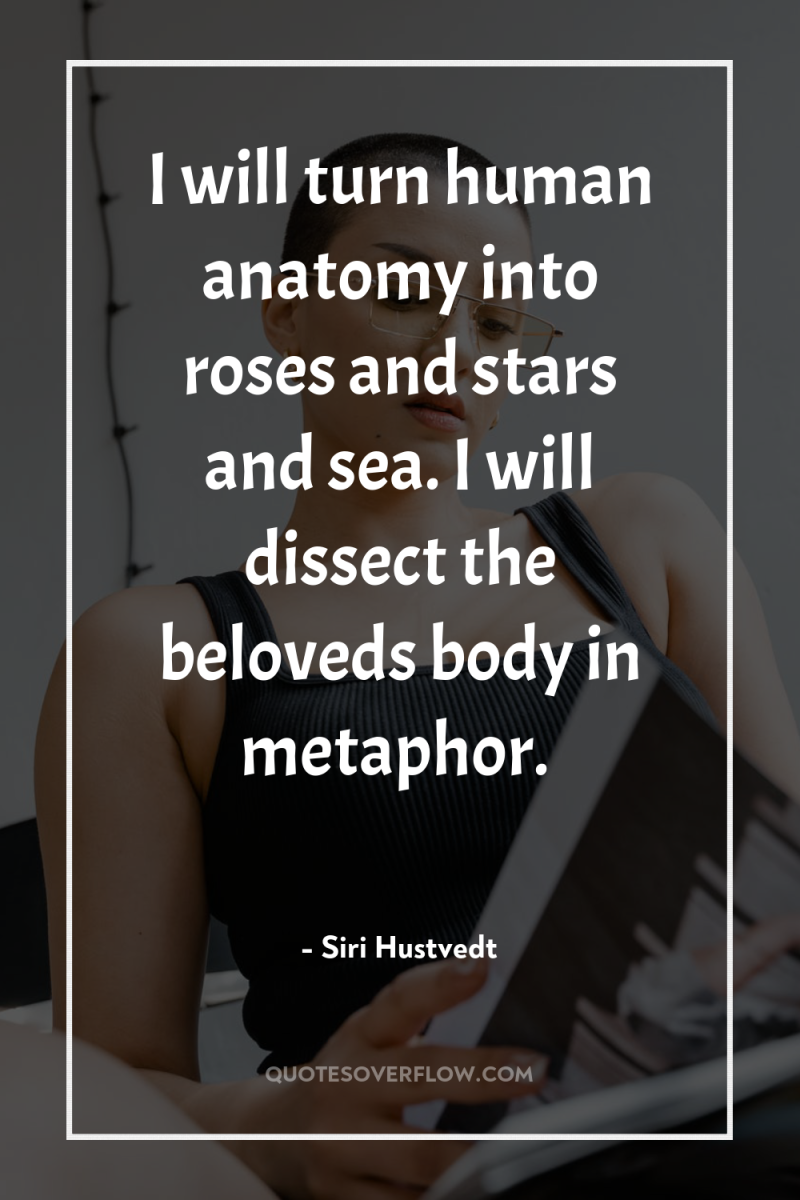 I will turn human anatomy into roses and stars and...