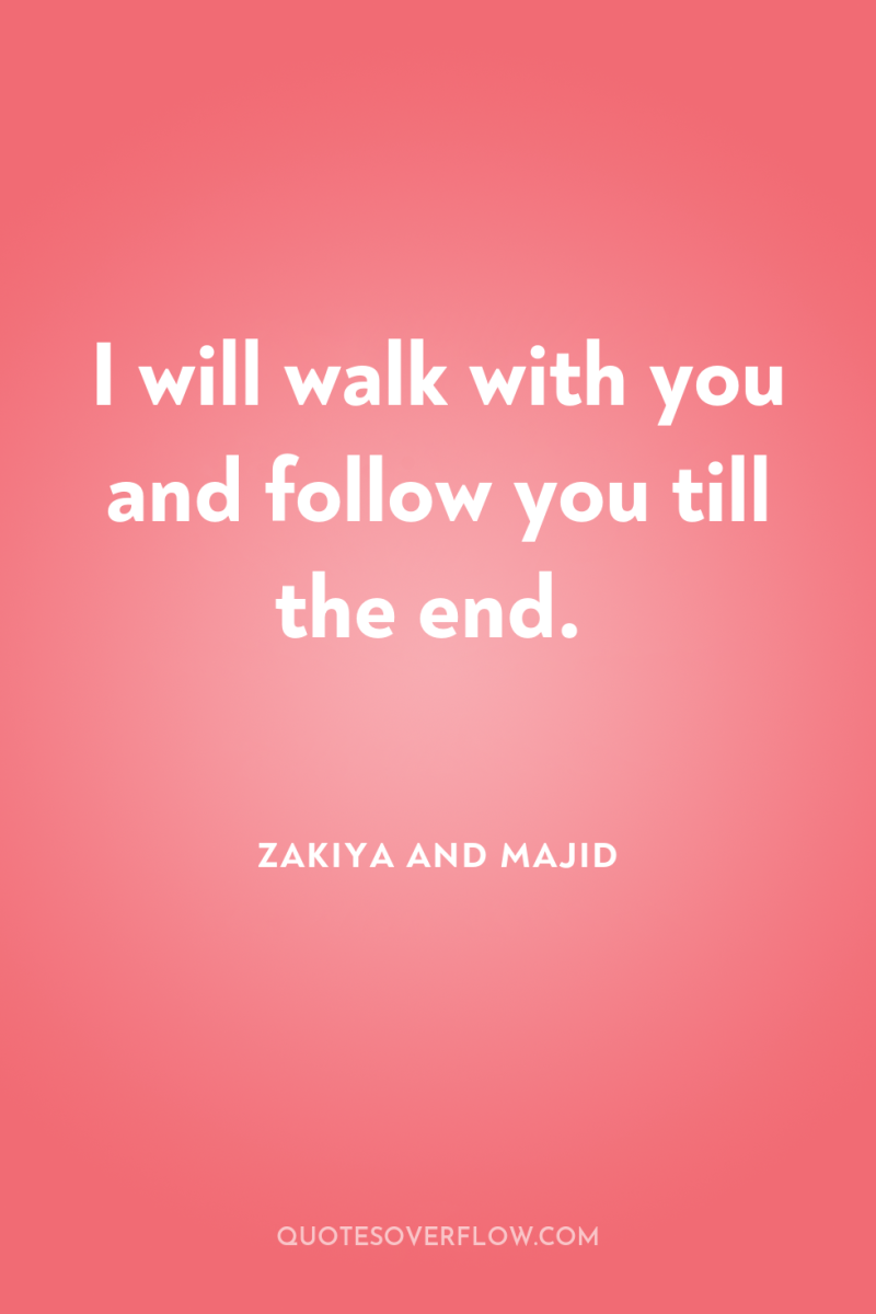 I will walk with you and follow you till the...