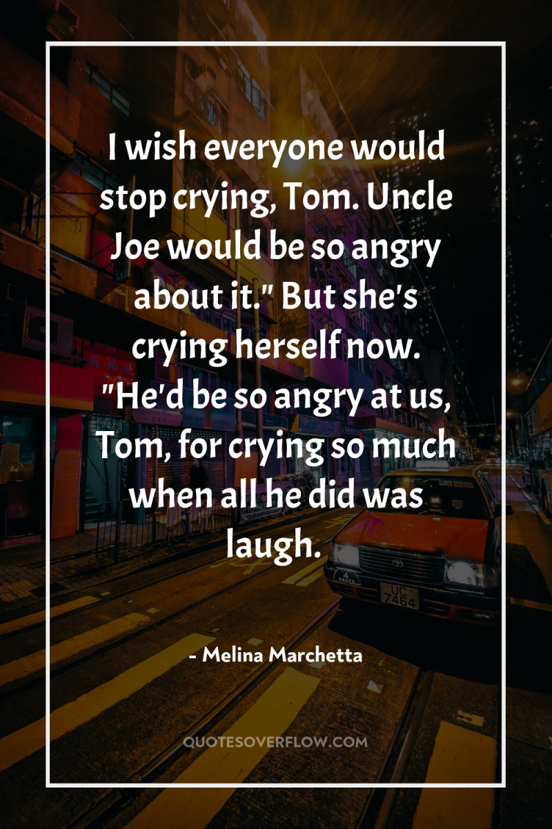 I wish everyone would stop crying, Tom. Uncle Joe would...