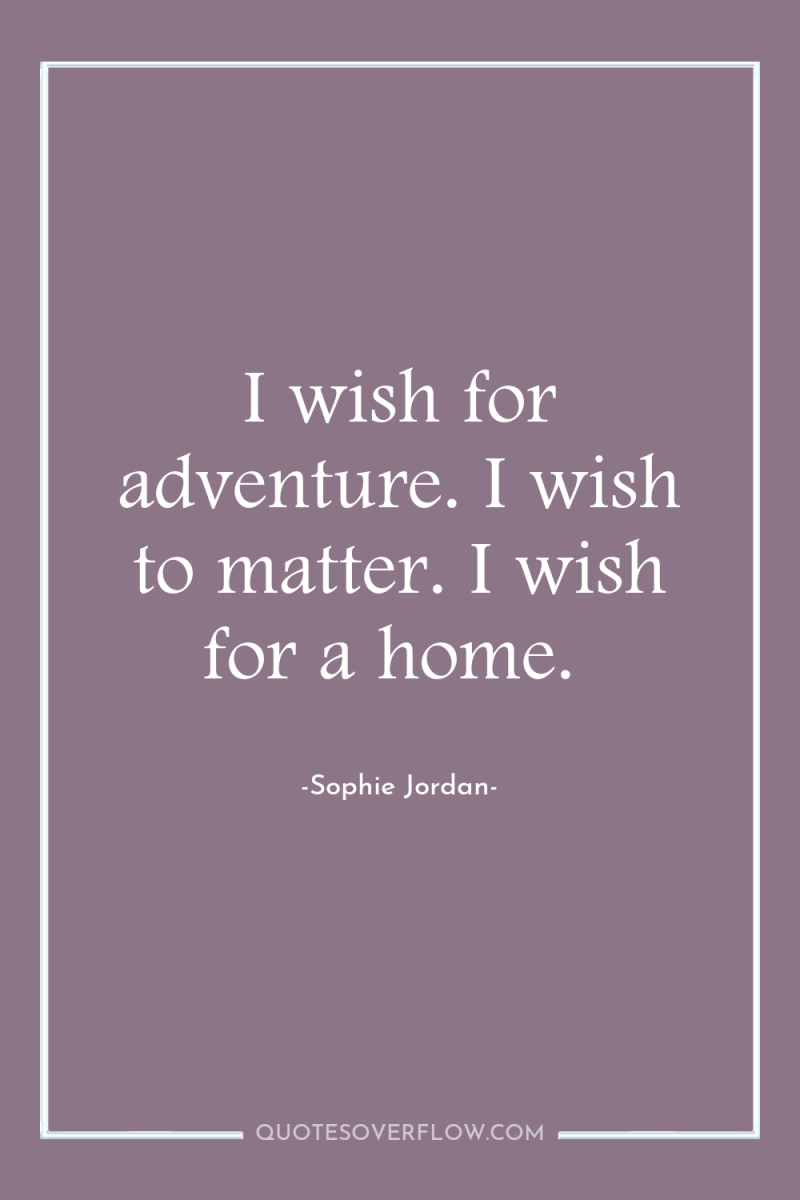 I wish for adventure. I wish to matter. I wish...