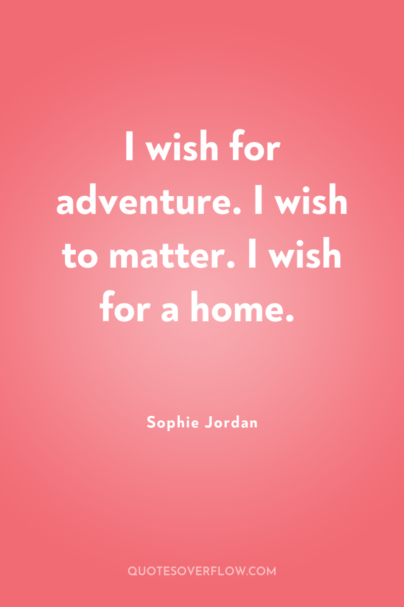 I wish for adventure. I wish to matter. I wish...