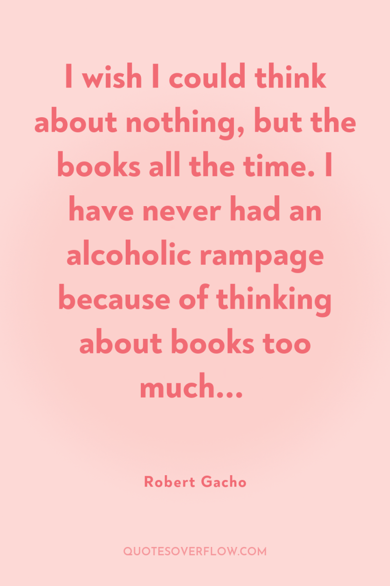 I wish I could think about nothing, but the books...
