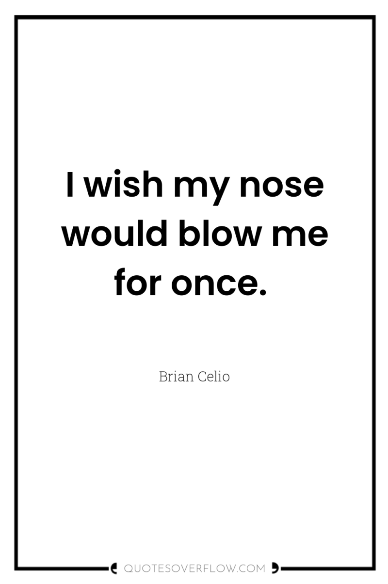I wish my nose would blow me for once. 