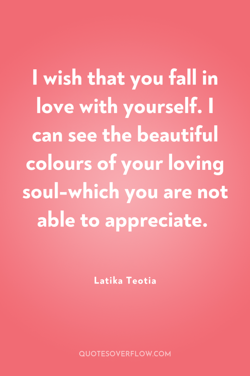 I wish that you fall in love with yourself. I...