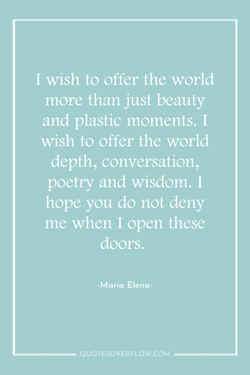 I wish to offer the world more than just beauty...
