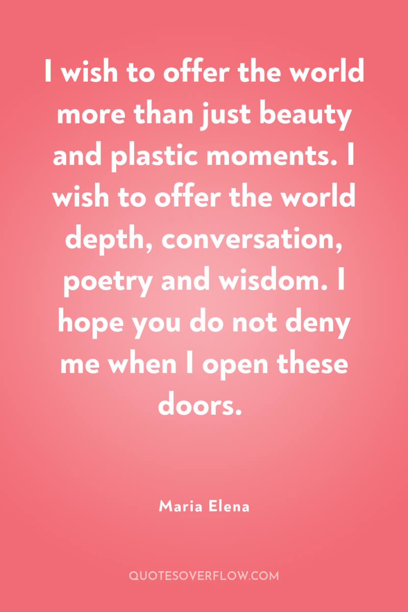 I wish to offer the world more than just beauty...