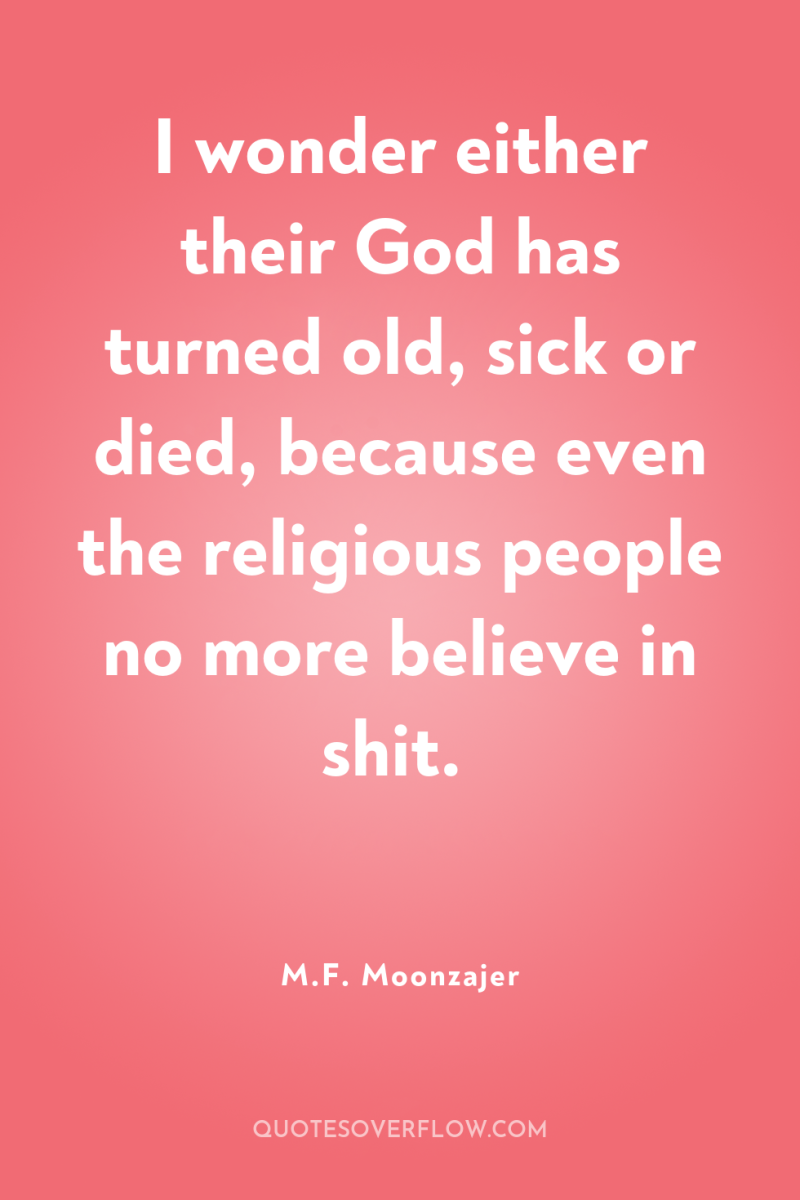 I wonder either their God has turned old, sick or...
