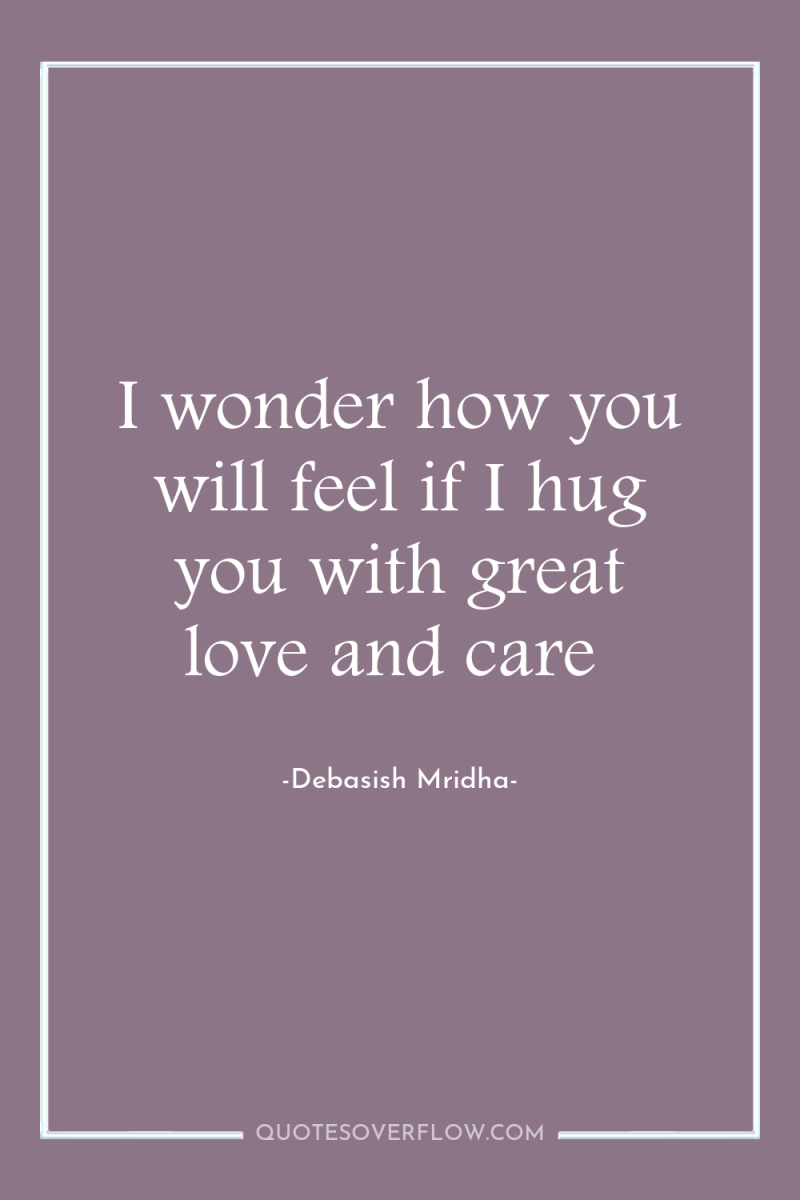 I wonder how you will feel if I hug you...