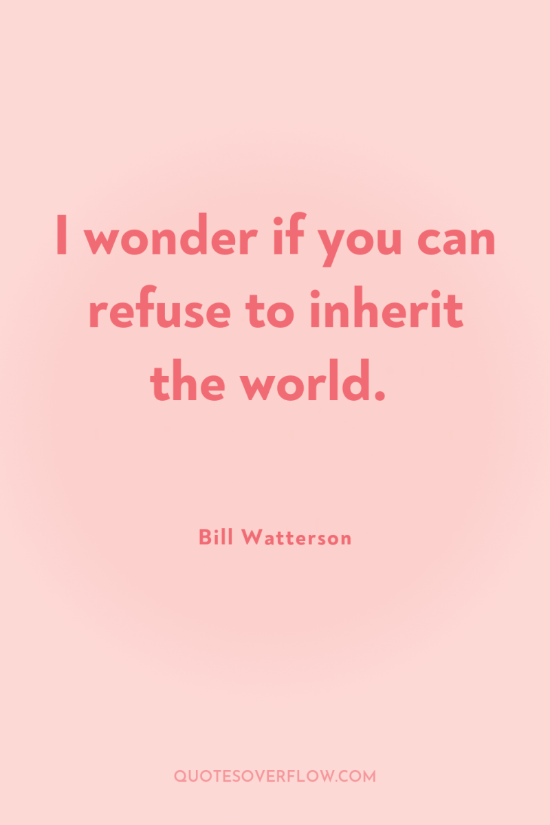 I wonder if you can refuse to inherit the world. 