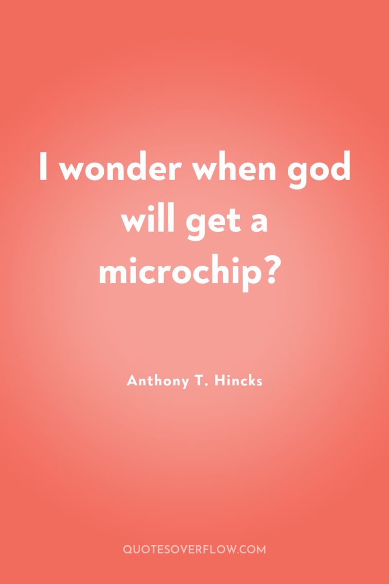 I wonder when god will get a microchip? 