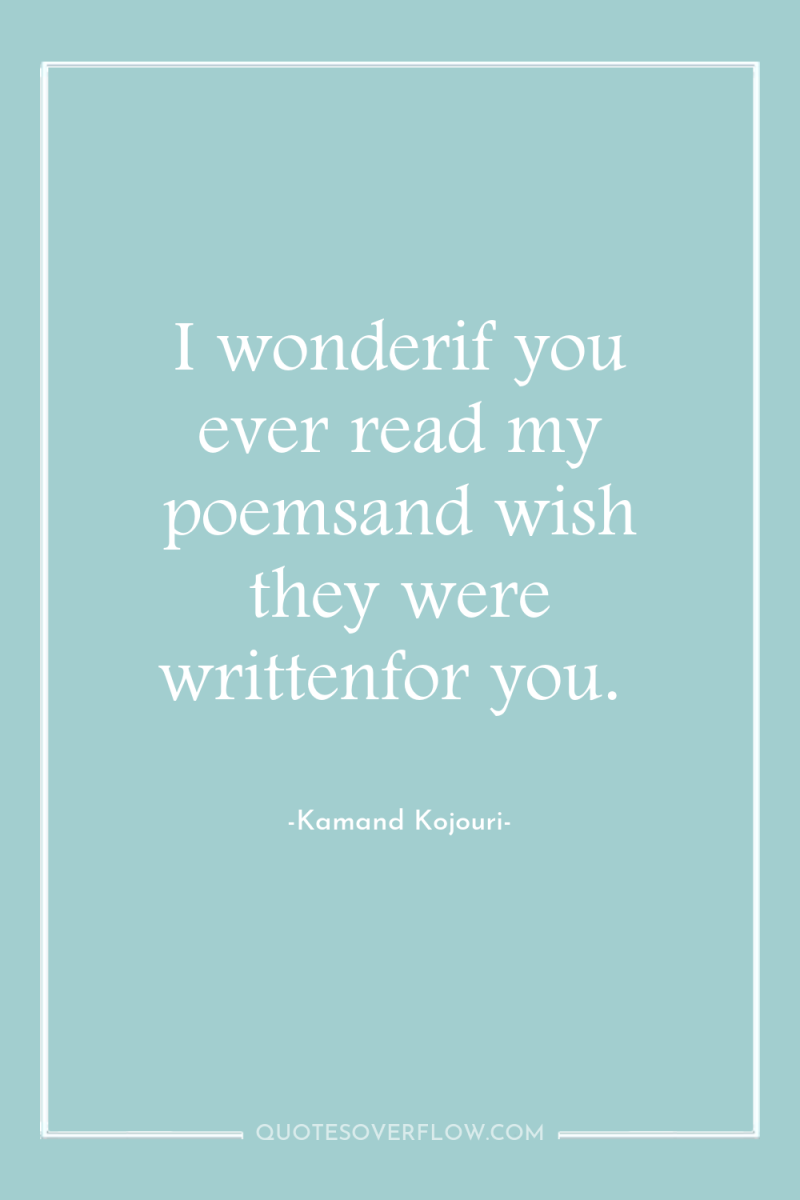 I wonderif you ever read my poemsand wish they were...