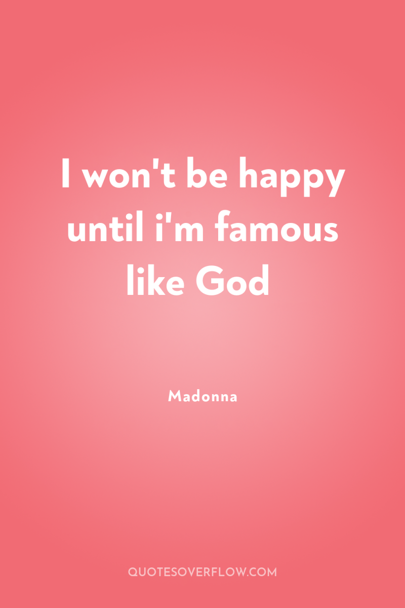 I won't be happy until i'm famous like God 