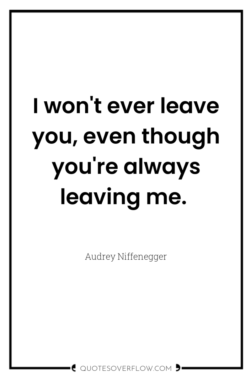 I won't ever leave you, even though you're always leaving...