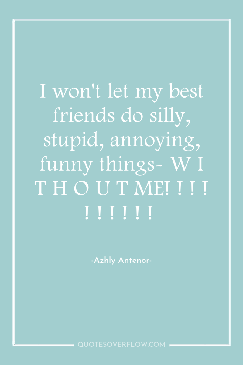 I won't let my best friends do silly, stupid, annoying,...