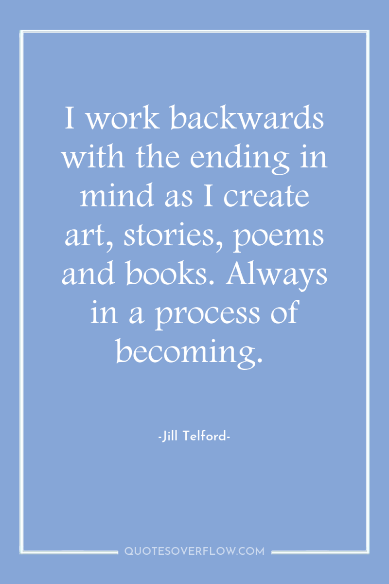I work backwards with the ending in mind as I...