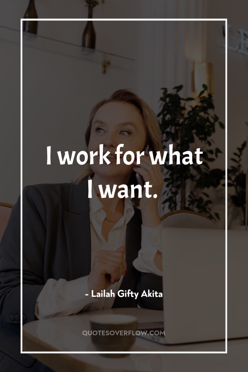 I work for what I want. 