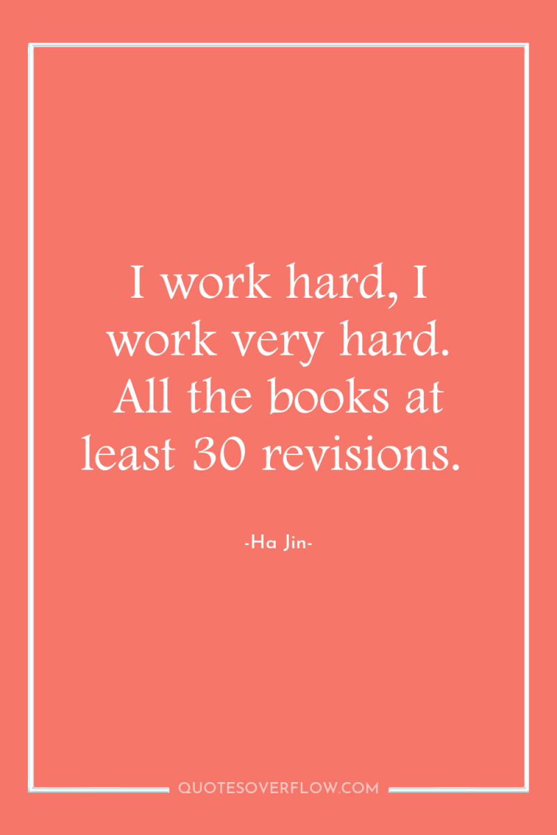 I work hard, I work very hard. All the books...