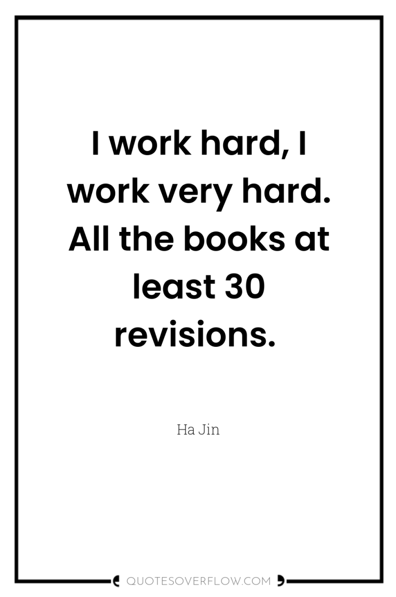 I work hard, I work very hard. All the books...