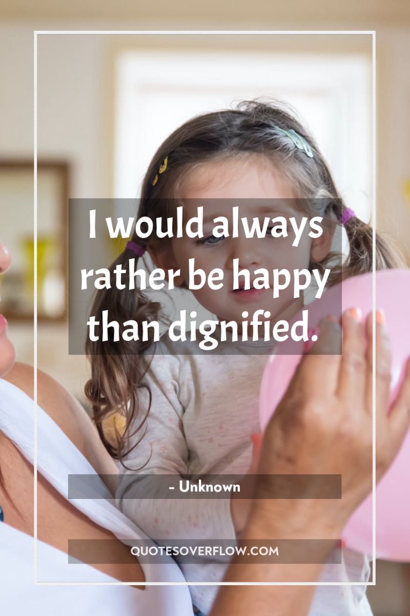 I would always rather be happy than dignified. 