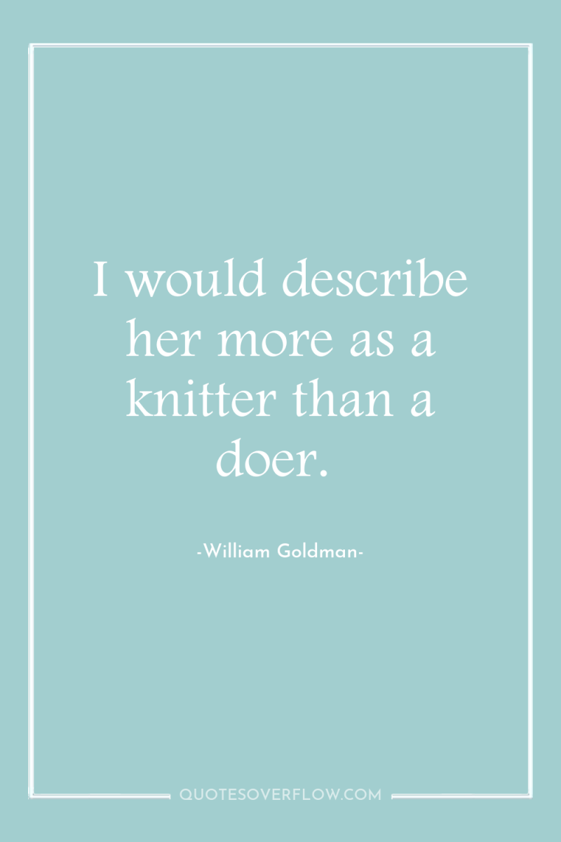I would describe her more as a knitter than a...
