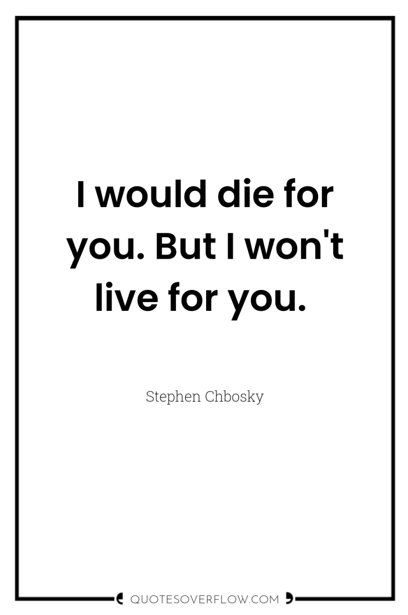 I would die for you. But I won't live for...