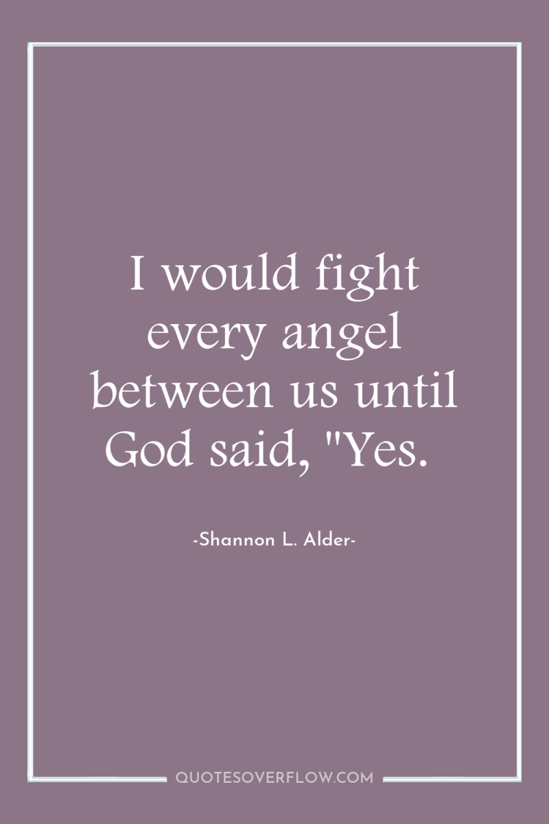 I would fight every angel between us until God said,...