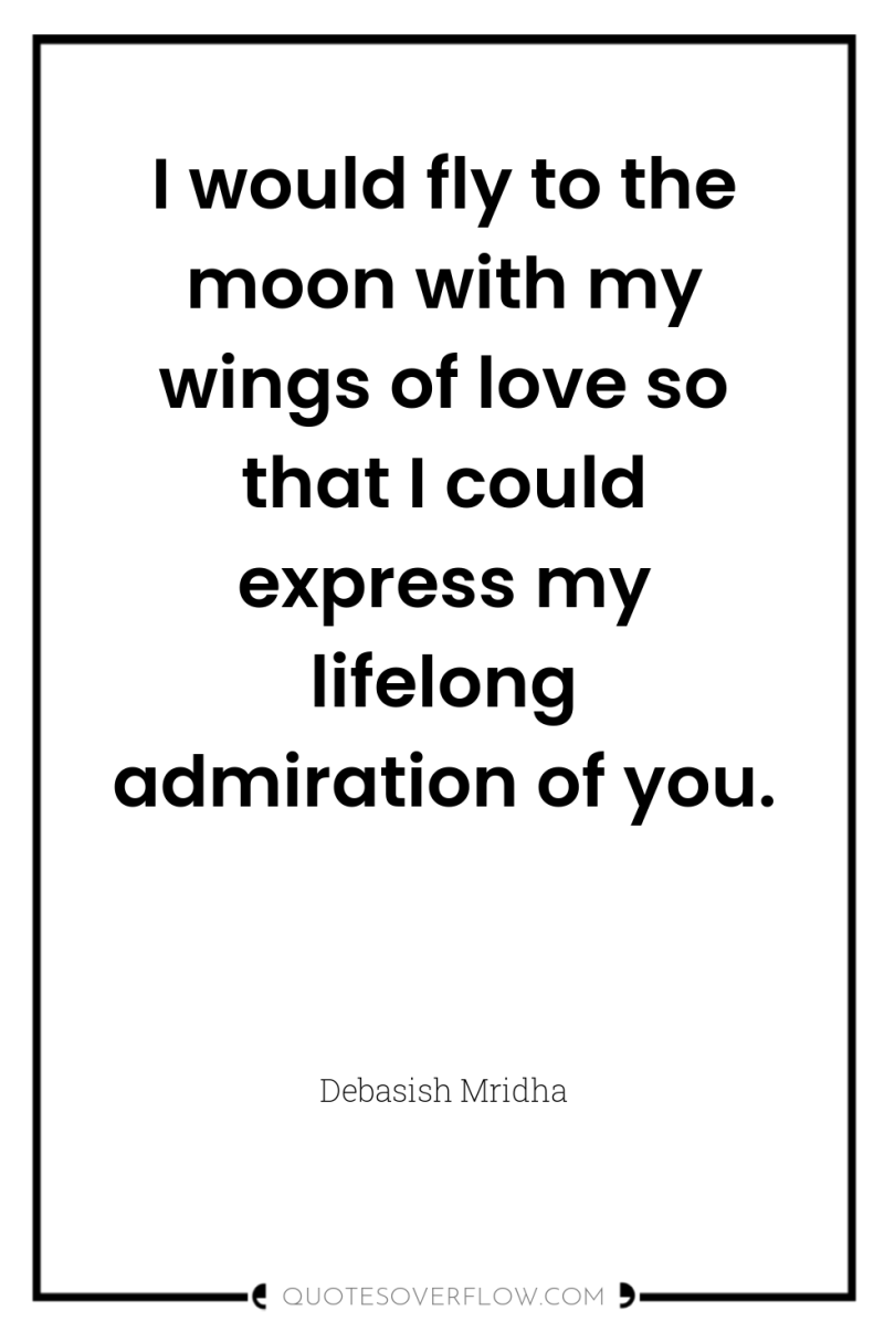 I would fly to the moon with my wings of...