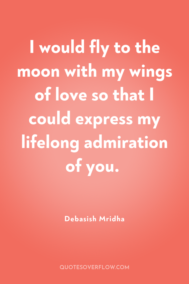 I would fly to the moon with my wings of...