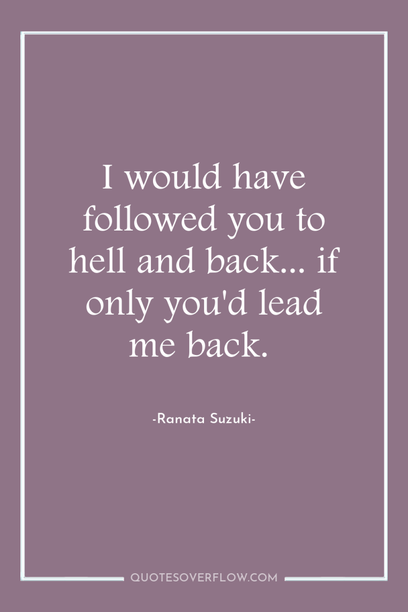 I would have followed you to hell and back... if...