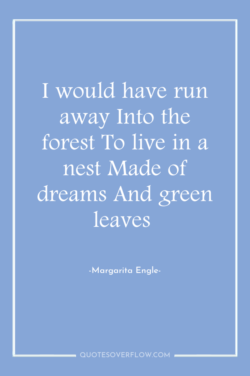 I would have run away Into the forest To live...