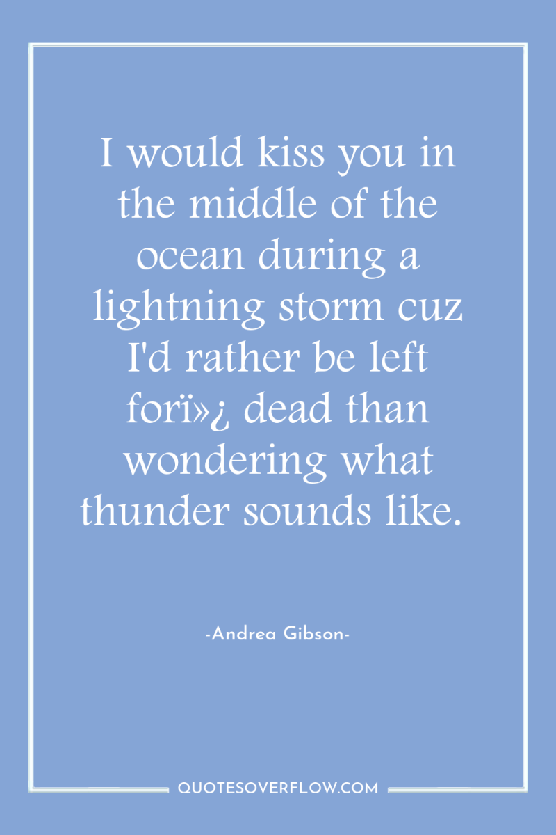 I would kiss you in the middle of the ocean...