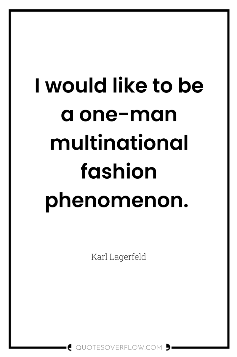 I would like to be a one-man multinational fashion phenomenon. 